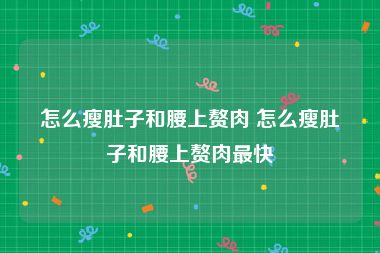 怎么瘦肚子和腰上赘肉 怎么瘦肚子和腰上赘肉最快