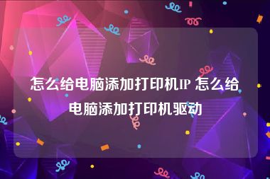 怎么给电脑添加打印机IP 怎么给电脑添加打印机驱动