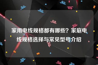 家用电线规格都有哪些？家庭电线规格选择与常见型号介绍