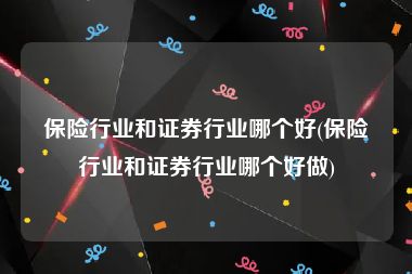 保险行业和证券行业哪个好(保险行业和证券行业哪个好做)