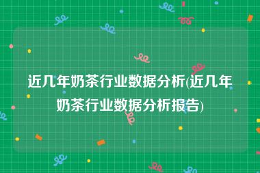 近几年奶茶行业数据分析(近几年奶茶行业数据分析报告)