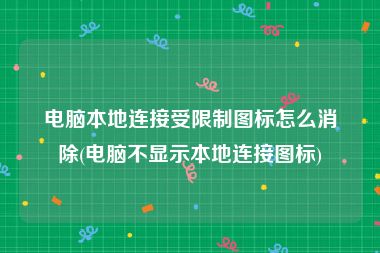 电脑本地连接受限制图标怎么消除(电脑不显示本地连接图标)