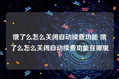 饿了么怎么关闭自动续费功能 饿了么怎么关闭自动续费功能在哪里