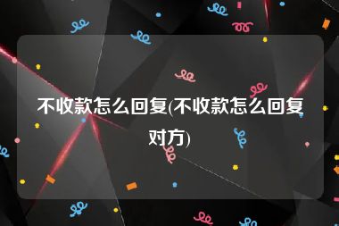 不收款怎么回复(不收款怎么回复对方)