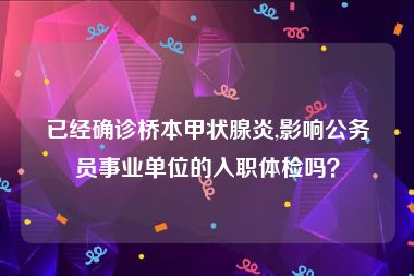 已经确诊桥本甲状腺炎,影响公务员事业单位的入职体检吗？