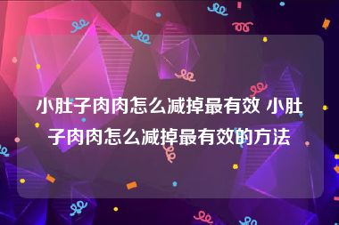 小肚子肉肉怎么减掉最有效 小肚子肉肉怎么减掉最有效的方法