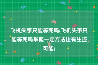 飞机失事只能等死吗(飞机失事只能等死吗掌握一定方法也有生还可能)