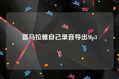 喜马拉雅自己录音导出Mp3