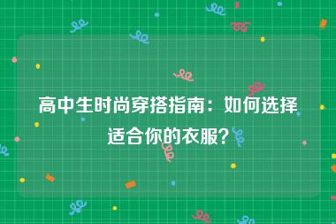 高中生时尚穿搭指南：如何选择适合你的衣服？