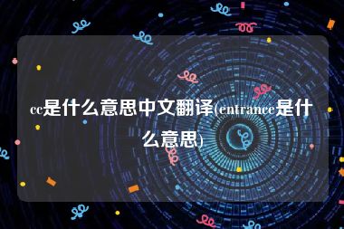 cc是什么意思中文翻译(entrance是什么意思)