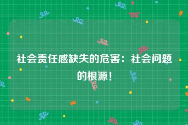 社会责任感缺失的危害：社会问题的根源！