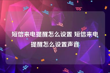 短信来电提醒怎么设置 短信来电提醒怎么设置声音