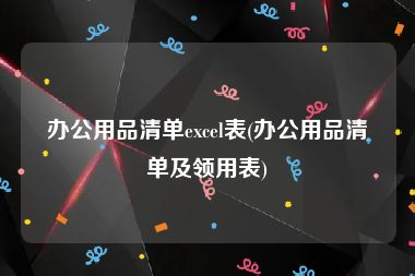 办公用品清单excel表(办公用品清单及领用表)