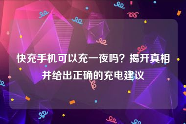 快充手机可以充一夜吗？揭开真相并给出正确的充电建议