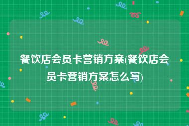 餐饮店会员卡营销方案(餐饮店会员卡营销方案怎么写)