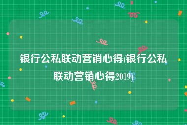 银行公私联动营销心得(银行公私联动营销心得2019)