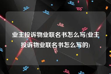 业主投诉物业联名书怎么写(业主投诉物业联名书怎么写的)