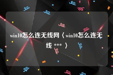 win10怎么连无线网〈win10怎么连无线 *** 〉