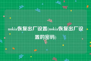 nokia恢复出厂设置(nokia恢复出厂设置的密码)