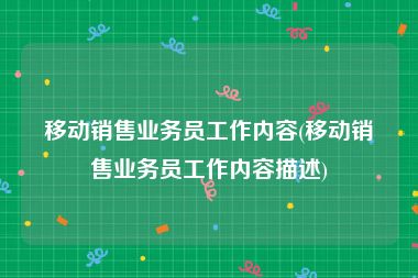 移动销售业务员工作内容(移动销售业务员工作内容描述)