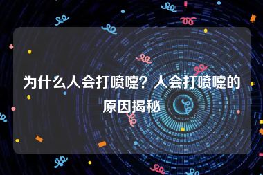 为什么人会打喷嚏？人会打喷嚏的原因揭秘