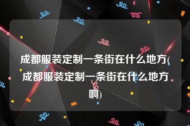 成都服装定制一条街在什么地方(成都服装定制一条街在什么地方啊)