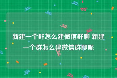 新建一个群怎么建微信群聊 新建一个群怎么建微信群聊呢