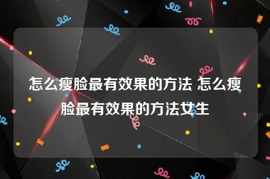 怎么瘦脸最有效果的方法 怎么瘦脸最有效果的方法女生