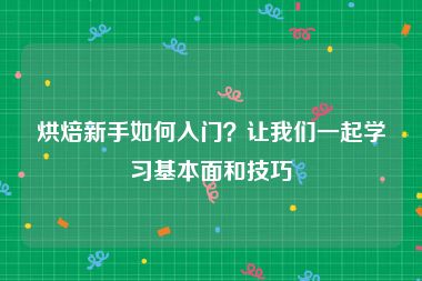 烘焙新手如何入门？让我们一起学习基本面和技巧