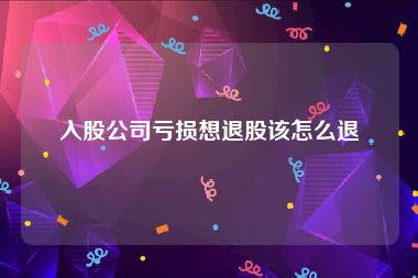 入股公司亏损想退股该怎么退