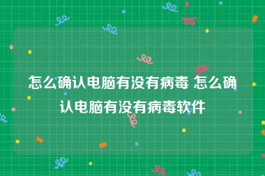 怎么确认电脑有没有病毒 怎么确认电脑有没有病毒软件