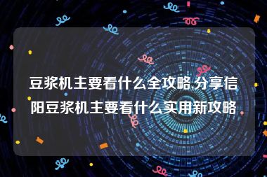 豆浆机主要看什么全攻略,分享信阳豆浆机主要看什么实用新攻略