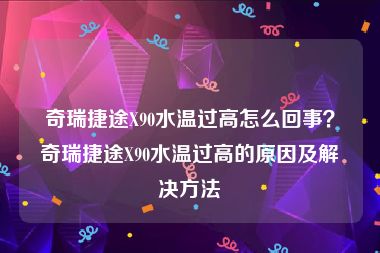 奇瑞捷途X90水温过高怎么回事？奇瑞捷途X90水温过高的原因及解决方法