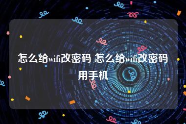 怎么给wifi改密码 怎么给wifi改密码用手机