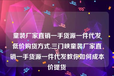 童装厂家直销一手货源一件代发低价购货方式,三门峡童装厂家直销一手货源一件代发教你如何成本价提货