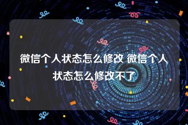 微信个人状态怎么修改 微信个人状态怎么修改不了