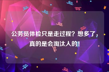 公务员体检只是走过程？想多了，真的是会淘汰人的！