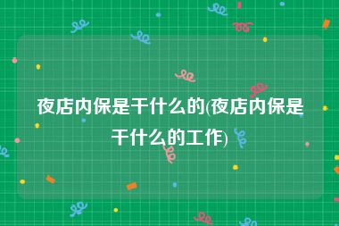 夜店内保是干什么的(夜店内保是干什么的工作)