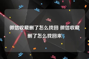 微信收藏删了怎么找回 微信收藏删了怎么找回来