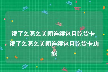 饿了么怎么关闭连续包月吃货卡 饿了么怎么关闭连续包月吃货卡功能