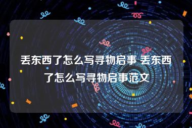 丢东西了怎么写寻物启事 丢东西了怎么写寻物启事范文