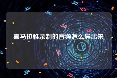 喜马拉雅录制的音频怎么导出来