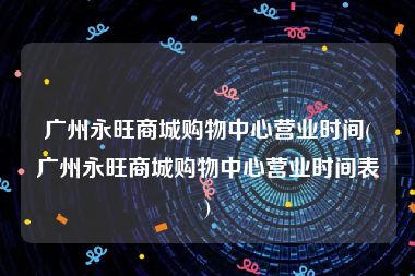 广州永旺商城购物中心营业时间(广州永旺商城购物中心营业时间表)