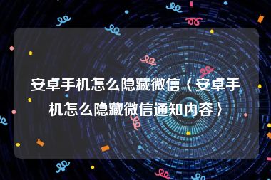 安卓手机怎么隐藏微信〈安卓手机怎么隐藏微信通知内容〉