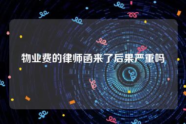 物业费的律师函来了后果严重吗