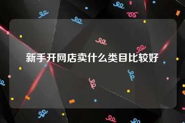 新手开网店卖什么类目比较好