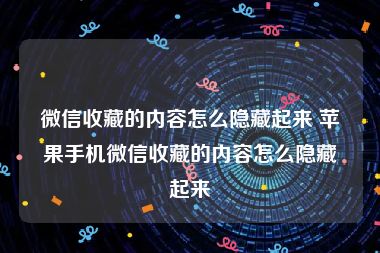 微信收藏的内容怎么隐藏起来 苹果手机微信收藏的内容怎么隐藏起来