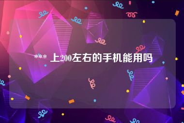  *** 上200左右的手机能用吗