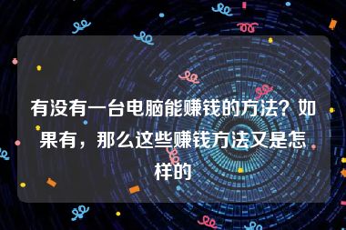 有没有一台电脑能赚钱的方法？如果有，那么这些赚钱方法又是怎样的