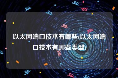 以太网端口技术有哪些(以太网端口技术有哪些类型)